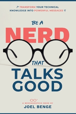 Be A Nerd That Talks Good: Transform Your Technical Knowledge into Powerful Messages