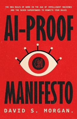 Ai-Proof Manifesto: The New Rules of Work in the Age of Intelligent Machines And the Seven  Superpowers to Rewrite Your Rules