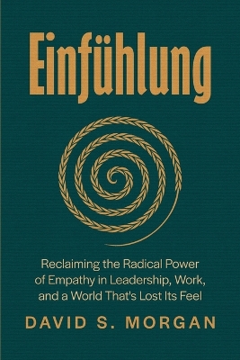 Einfühlung: Reclaiming the Radical Power of Empathy in Leadership, Work, and a World  That's Lost Its Feel