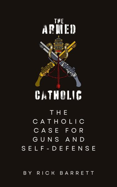 Armed Catholic The Catholic Case for Guns and Self-Defense