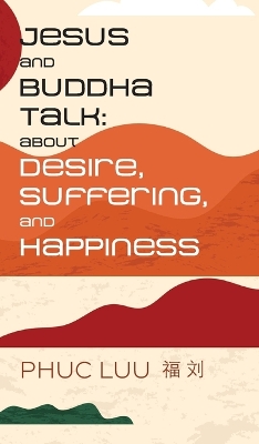 Jesus and Buddha Talk: About Desire, Suffering, and Happiness