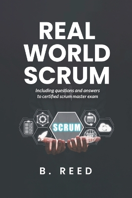 Real World Scrum: Including question and answers to certified scrum master exam