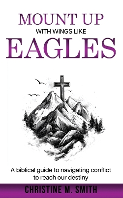 Mount Up With Wings Like Eagles: A biblical guide to navigating conflict to reach our destiny Large type / large print edition