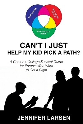 Can't I Just Help My Kid Pick a Path?: A Career plus College Survival Guide for Parents Who Want to Get It Right