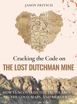 Cracking the Code on the Lost Dutchman Mine: How I Uncovered the Truth about the Gold, Map, and Murder