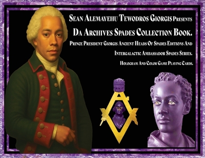 Sean Alemayehu Tewodros Giorgis presents Da Archives Spades Collection Book.  Prince President Giorgis Ancient Heads Of Spades Editions And Intergalactic Ambassador Spades Series. Hologram And Color Game Playing Cards.