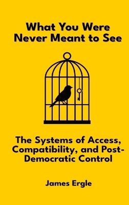 What You Were Never Meant to See: The Systems of Access, Compatibility, and Post-Democratic Control