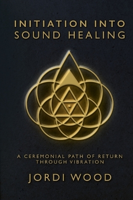 Initiation Into Sound Healing: A Ceremonial Path of Return through Vibration