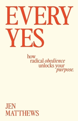 Every Yes: How Radical Obedience Unlocks Your Purpose