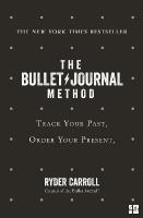 Bullet Journal Method: Track Your Past, Order Your Present, Plan Your Future