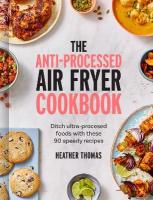 Anti-Processed Air Fryer Cookbook: Ditch Ultra-Processed Food with These 90 Speedy Recipes