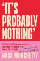 Its Probably Nothing: Critical Conversations on the Womens Health Crisis (and How to Thrive  Despite it)