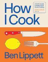 How I Cook: A Chefs Guide to Really Good Home Cooking