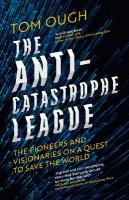 Anti-Catastrophe League: The Pioneers and Visionaries on a Quest to Save the World