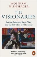 Visionaries: Arendt, Beauvoir, Rand, Weil and the Salvation of Philosophy