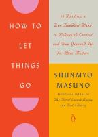How to Let Things Go: 99 Tips from a Zen Buddhist Monk to Relinquish Control and Free Yourself Up  for What Matters