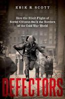 Defectors: How the Illicit Flight of Soviet Citizens Built the Borders of the Cold War  World