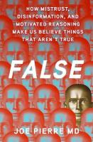 False: How Mistrust, Disinformation, and Motivated Reasoning Make Us Believe Things  that Aren't True