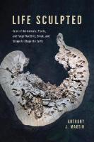 Life Sculpted: Tales of the Animals, Plants, and Fungi That Drill, Break, and Scrape to  Shape the Earth