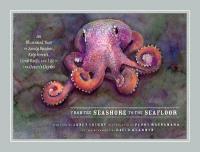 From the Seashore to the Seafloor: An Illustrated Tour of Sandy Beaches, Kelp Forests, Coral Reefs, and Life in  the Ocean's Depths