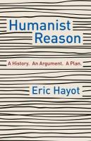 Humanist Reason: A History. An Argument. A Plan