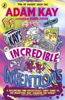 Kays Incredible Inventions: A fascinating and fantastically funny guide to inventions that changed the  world (and some that definitely didn't)
