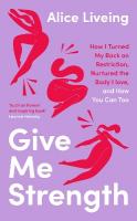 Give Me Strength: How I Turned My Back on Restriction, Nurtured the Body I Love, and How You  Can Too