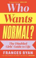 Who Wants Normal?: The Disabled Girls Guide to Life