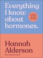 Everything I Know About Hormones: Six Steps to Optimal Health and Happiness