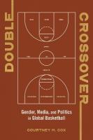 Double Crossover: Gender, Media, and Politics in Global Basketball New edition