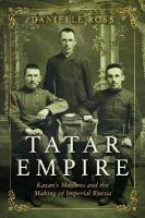 Tatar Empire: Kazan's Muslims and the Making of Imperial Russia