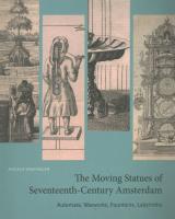 Moving Statues of Seventeenth-Century Amsterdam: Automata, Waxworks, Fountains, Labyrinths