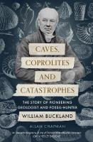 Caves, Coprolites and Catastrophes: The Story of Pioneering Geologist and Fossil-Hunter William Buckland