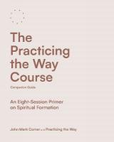 Practicing the Way Course Companion Guide: An Eight-Session Primer on Spiritual Formation