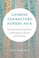 Chinese Characters Across Asia: How the Chinese Script Came to Write Japanese, Korean, and Vietnamese