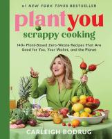 PlantYou: Scrappy Cooking: 140plus Plant-Based Zero-Waste Recipes That Are Good for You, Your Wallet, and  the Planet
