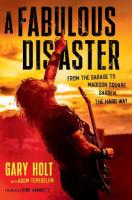 Fabulous Disaster: From the Garage to Madison Square Garden, the Hard Way