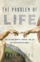 Problem of Life: How to Find Identity, Purpose, and Joy in a Disenchanted World