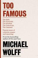 Too Famous: The Rich, The Powerful, The Wishful, The Damned, The Notorious  Twenty  Years of Columns, Essays and Reporting