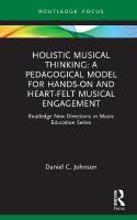 Holistic Musical Thinking: A Pedagogical Model for Hands-On and Heart-Felt  Musical Engagement: Routledge New Directions in Music Education Series