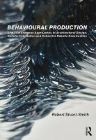 Behavioural Production: Semi-Autonomous Approaches to Architectural Design, Robotic Fabrication and  Collective Robotic Construction