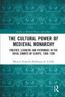 Cultural Power of Medieval Monarchy: Politics, Learning and Patronage in the Royal Courts of Europe, 10001300