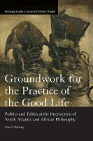 Groundwork for the Practice of the Good Life: Politics and Ethics at the Intersection of North Atlantic and African  Philosophy
