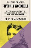 Improbable Victoria Woodhull: Suffrage, Free Love, and the First Woman to Run for President