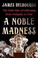 Noble Madness: The Dark Side of Collecting from Antiquity to Now