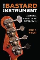 Bastard Instrument: A Cultural History of the Electric Bass