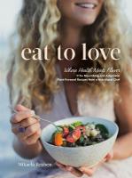 Eat to Love: Where Health Meets Flavor: 115plus Nourishing and Adaptable Plant-Forward  Recipes from a Nutritional Chef: A Cookbook