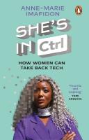 Shes In CTRL: How women can take back tech  to communicate, investigate, problem-solve,  broker deals and protect themselves in a digital world