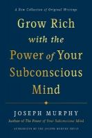 Grow Rich with the Power of Your Subconscious Mind: A New Collection of Original Writings Authorised by the Joseph Murphy Trust
