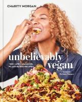 Unbelievably Vegan: 100plus Life-Changing, Plant-Based Recipes: A Cookbook